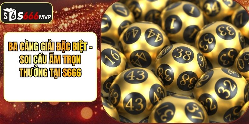 Ba Càng Giải Đặc Biệt - Soi Cầu Ẵm Trọn Thưởng Tại S666