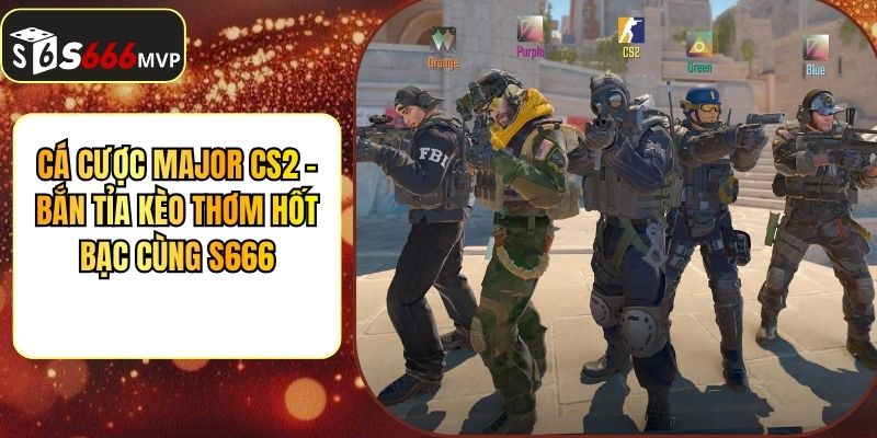 Cá Cược Major Cs2 - Bắn Tỉa Kèo Thơm Hốt Bạc Cùng S666