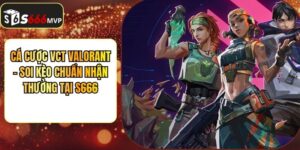 Cá Cược VCT Valorant - Soi Kèo Chuẩn Nhận Thưởng Tại S666