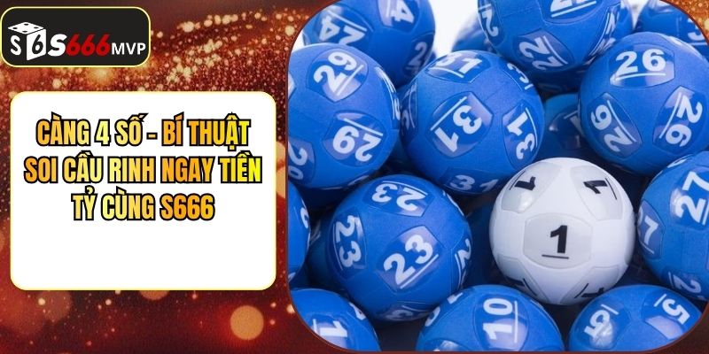 Càng 4 Số - Bí Thuật Soi Cầu Rinh Ngay Tiền Tỷ Cùng S666