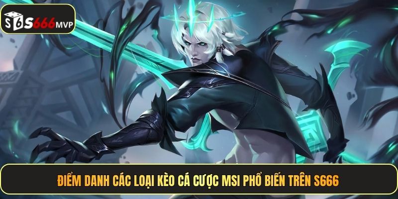 Điểm danh các loại kèo cá cược MSI phổ biến trên S666