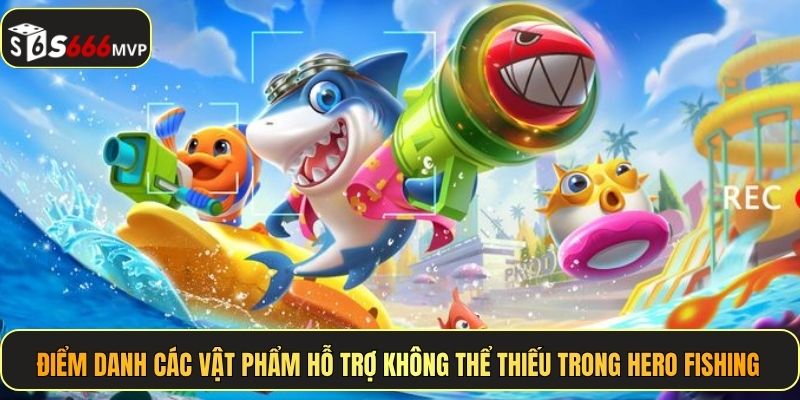 Điểm danh các vật phẩm hỗ trợ không thể thiếu trong Hero Fishing