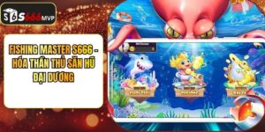 Fishing Master S666 - Hóa Thần Thủ Săn Hũ Đại Dương