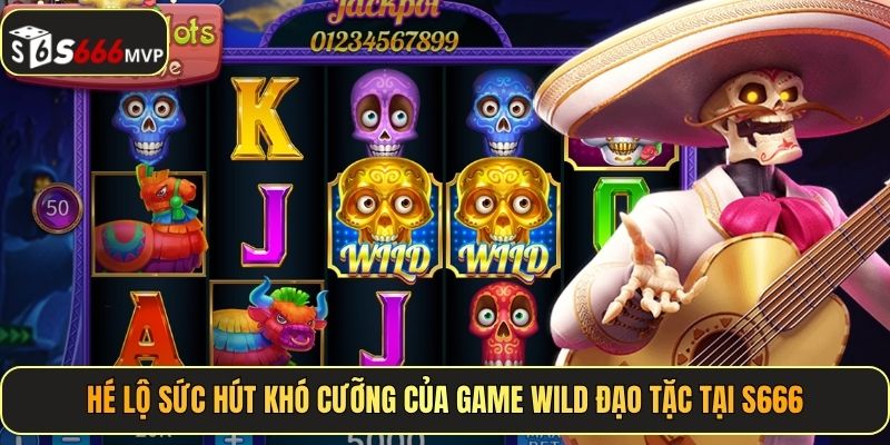 Hé lộ sức hút khó cưỡng của game Wild Đạo Tặc tại S666
