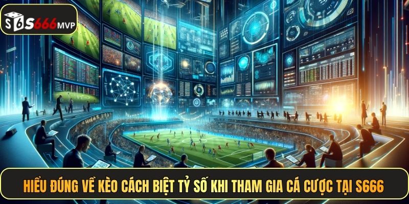 Hiểu đúng về kèo cách biệt tỷ số khi tham gia cá cược tại S666