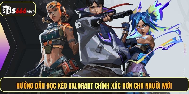 Hướng dẫn đọc kèo Valorant chính xác hơn cho người mới