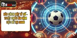 Kèo Cách Biệt Tỷ Số - Tuyệt Chiêu Ăn Đậm Cực Dễ Tại S666