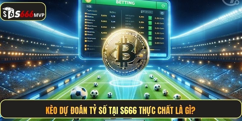 Kèo dự đoán tỷ số tại S666 thực chất là gì?