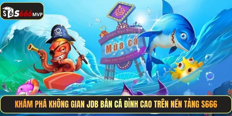 Khám phá không gian JDB bắn cá đỉnh cao trên nền tảng S666