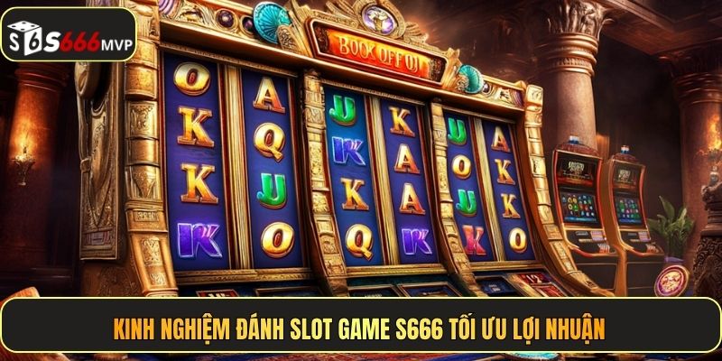 Kinh nghiệm đánh slot game S666 tối ưu lợi nhuận