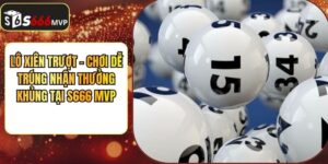 Lô Xiên Trượt - Chơi Dễ Trúng Nhận Thưởng Khủng Tại S666 MVP