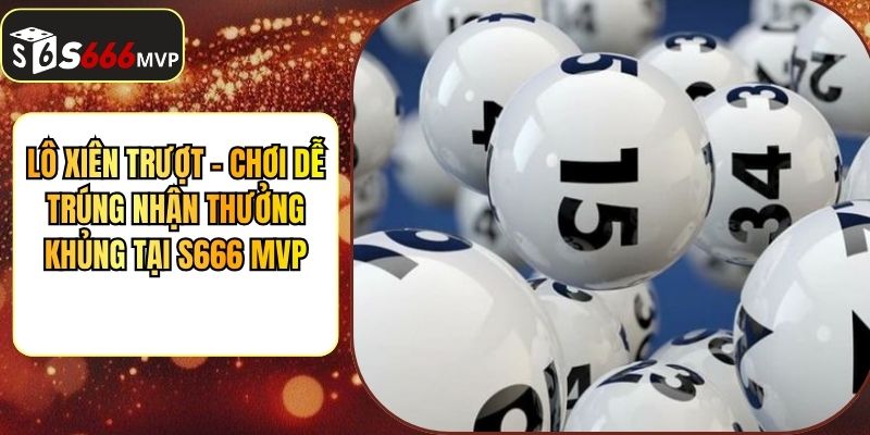 Lô Xiên Trượt - Chơi Dễ Trúng Nhận Thưởng Khủng Tại S666 MVP