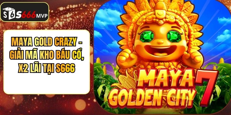 Maya Gold Crazy - Giải Mã Kho Báu Cổ, X2 Lãi Tại S666
