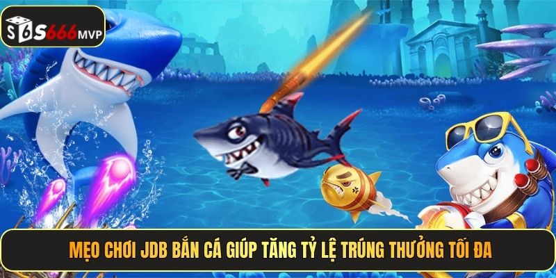 Mẹo chơi JDB bắn cá giúp tăng tỷ lệ trúng thưởng tối đa