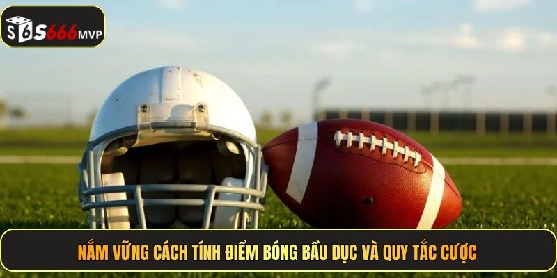 Nắm vững cách tính điểm bóng bầu dục và quy tắc cược