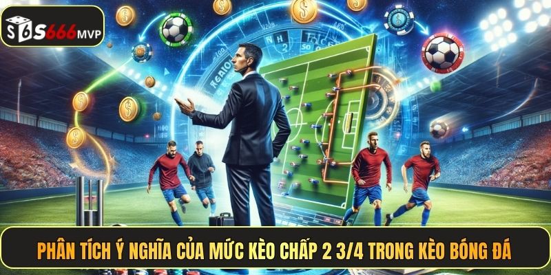 Phân tích ý nghĩa của mức kèo chấp 2 3/4 trong kèo bóng đá