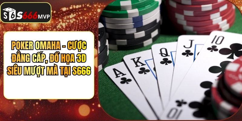 Poker Omaha - Cược Đẳng Cấp, Đồ Họa 3D Siêu Mượt Mà Tại S666