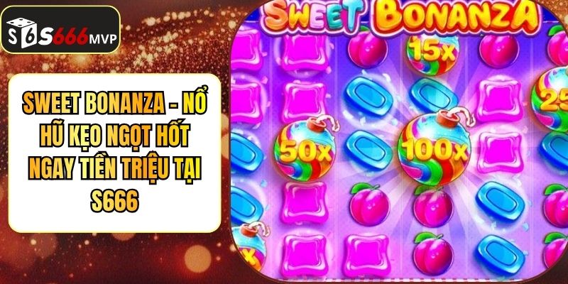 Sweet Bonanza - Nổ Hũ Kẹo Ngọt Hốt Ngay Tiền Triệu Tại S666