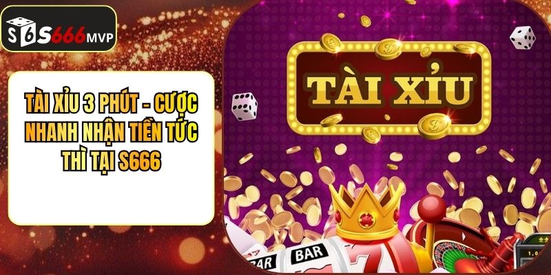 Tài Xỉu 3 Phút - Cược Nhanh Nhận Tiền Tức Thì Tại S666