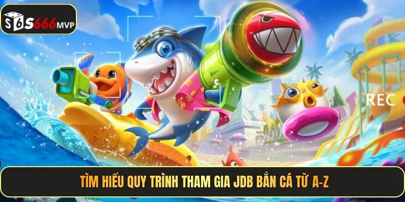 Tìm hiểu quy trình tham gia JDB Bắn Cá từ A–Z