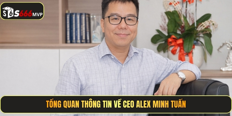 Tổng quan thông tin về CEO Alex Minh Tuấn