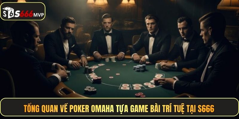 Tổng quan về Poker Omaha tựa game bài trí tuệ tại S666