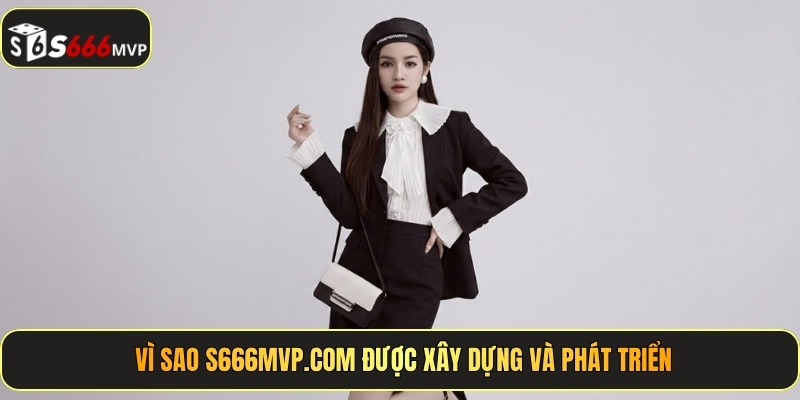 Vì sao s666mvp.com được xây dựng và phát triển