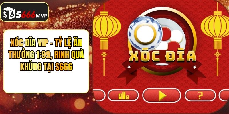 Xóc Đĩa VIP - Tỷ Lệ Ăn Thưởng 1:99, Rinh Quà Khủng Tại S666